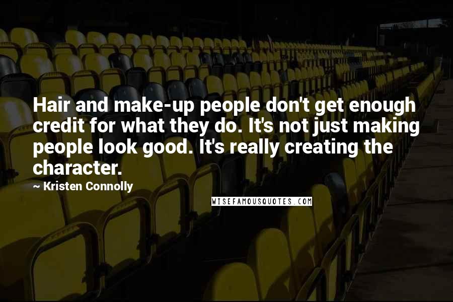 Kristen Connolly Quotes: Hair and make-up people don't get enough credit for what they do. It's not just making people look good. It's really creating the character.