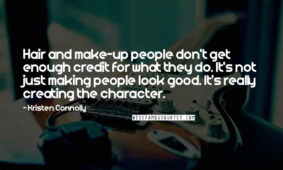 Kristen Connolly Quotes: Hair and make-up people don't get enough credit for what they do. It's not just making people look good. It's really creating the character.