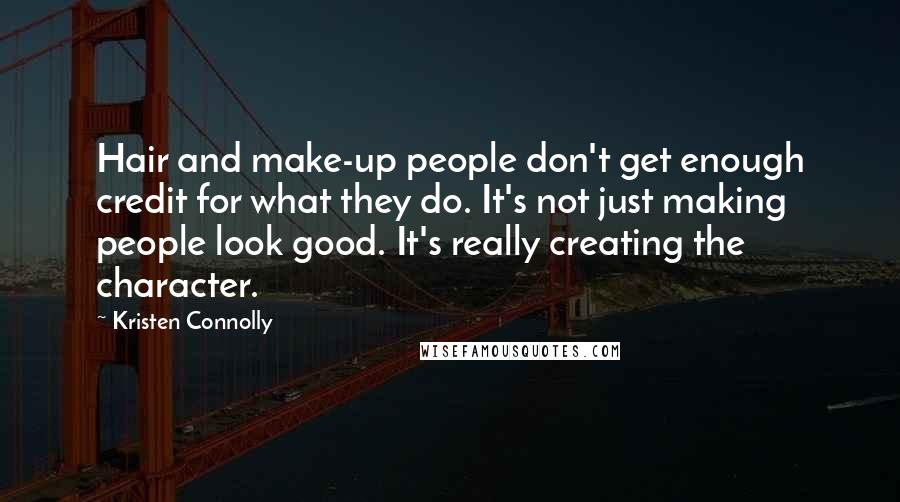 Kristen Connolly Quotes: Hair and make-up people don't get enough credit for what they do. It's not just making people look good. It's really creating the character.