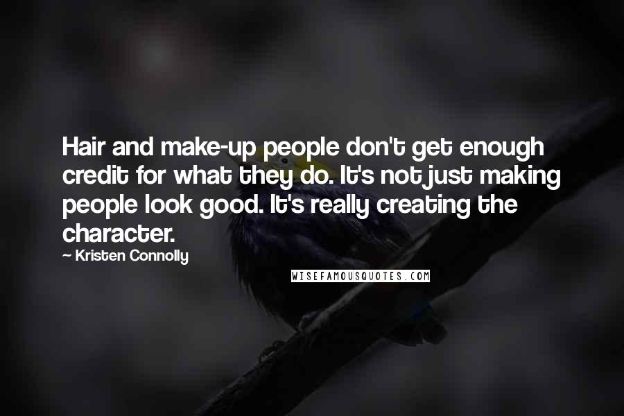 Kristen Connolly Quotes: Hair and make-up people don't get enough credit for what they do. It's not just making people look good. It's really creating the character.