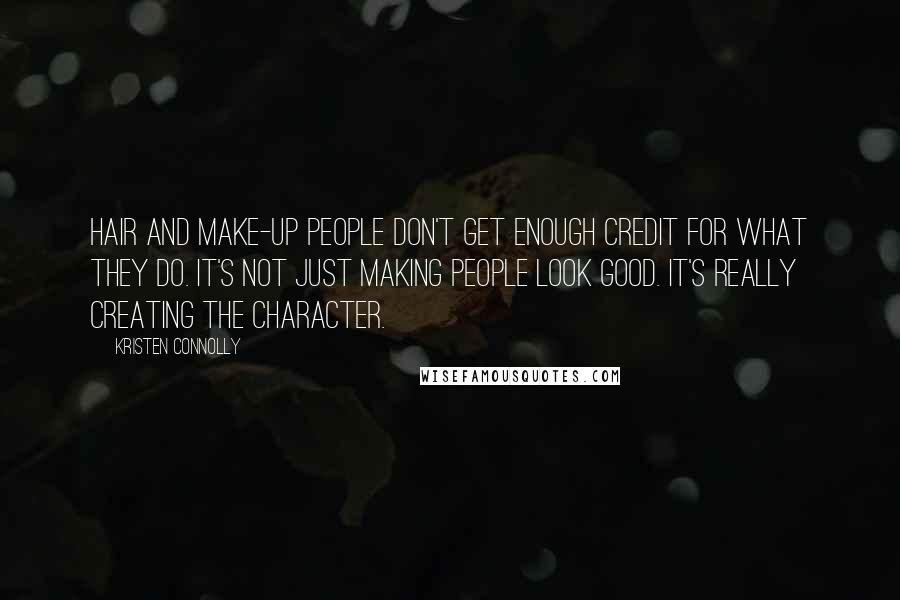 Kristen Connolly Quotes: Hair and make-up people don't get enough credit for what they do. It's not just making people look good. It's really creating the character.