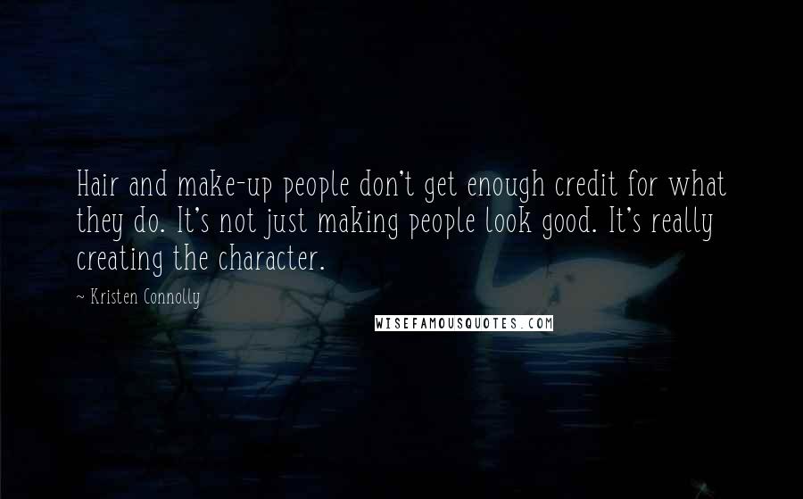 Kristen Connolly Quotes: Hair and make-up people don't get enough credit for what they do. It's not just making people look good. It's really creating the character.