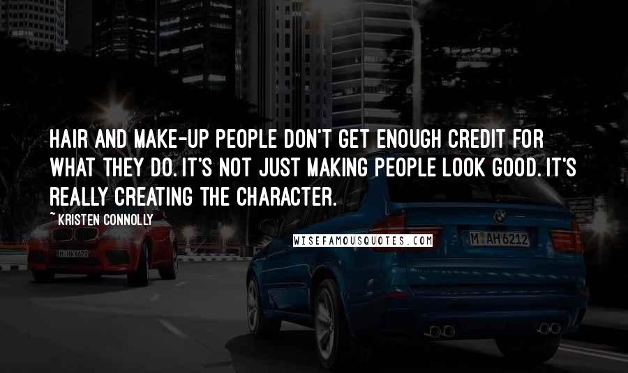 Kristen Connolly Quotes: Hair and make-up people don't get enough credit for what they do. It's not just making people look good. It's really creating the character.