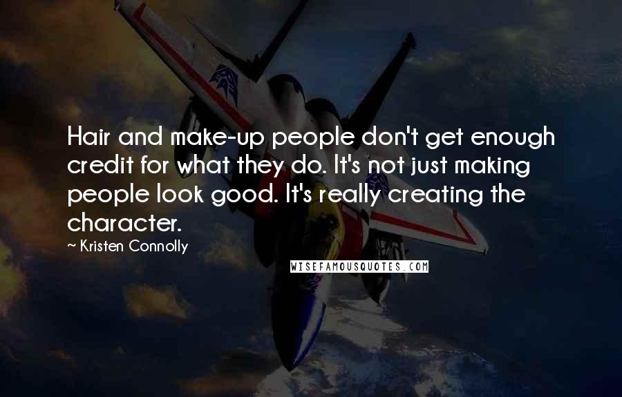 Kristen Connolly Quotes: Hair and make-up people don't get enough credit for what they do. It's not just making people look good. It's really creating the character.