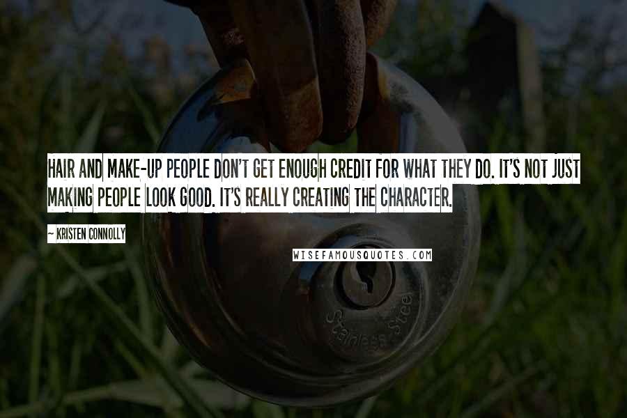 Kristen Connolly Quotes: Hair and make-up people don't get enough credit for what they do. It's not just making people look good. It's really creating the character.