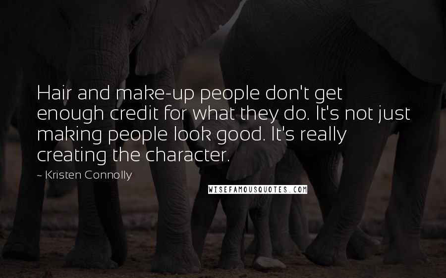 Kristen Connolly Quotes: Hair and make-up people don't get enough credit for what they do. It's not just making people look good. It's really creating the character.