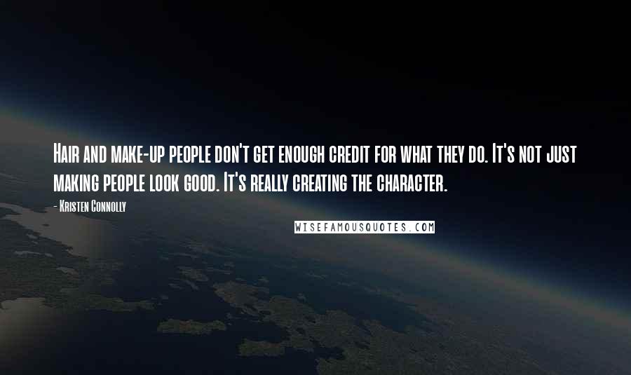 Kristen Connolly Quotes: Hair and make-up people don't get enough credit for what they do. It's not just making people look good. It's really creating the character.