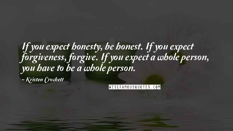 Kristen Crockett Quotes: If you expect honesty, be honest. If you expect forgiveness, forgive. If you expect a whole person, you have to be a whole person.
