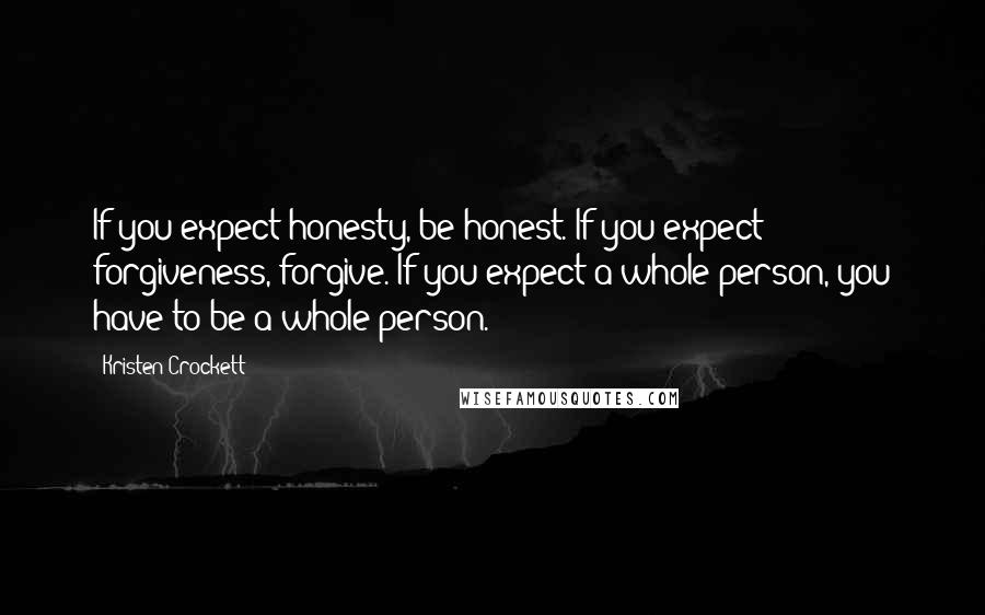 Kristen Crockett Quotes: If you expect honesty, be honest. If you expect forgiveness, forgive. If you expect a whole person, you have to be a whole person.