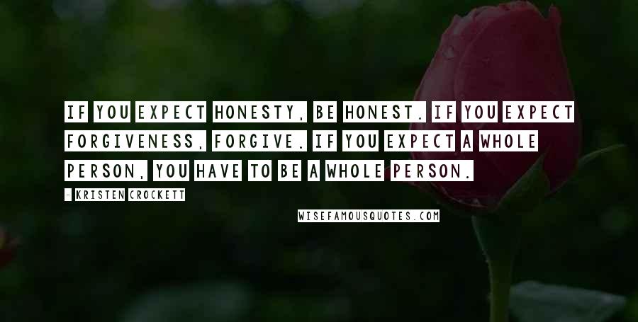 Kristen Crockett Quotes: If you expect honesty, be honest. If you expect forgiveness, forgive. If you expect a whole person, you have to be a whole person.