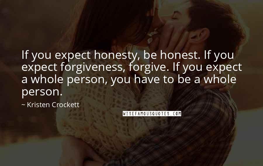 Kristen Crockett Quotes: If you expect honesty, be honest. If you expect forgiveness, forgive. If you expect a whole person, you have to be a whole person.