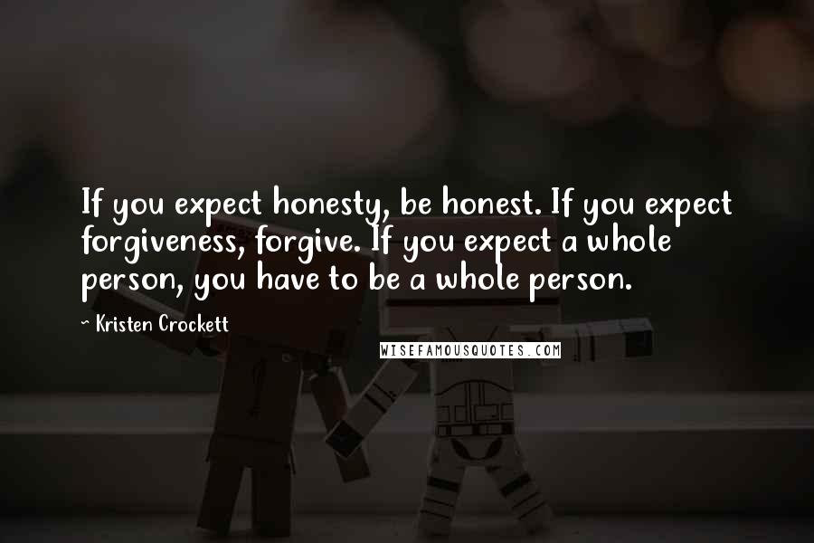 Kristen Crockett Quotes: If you expect honesty, be honest. If you expect forgiveness, forgive. If you expect a whole person, you have to be a whole person.