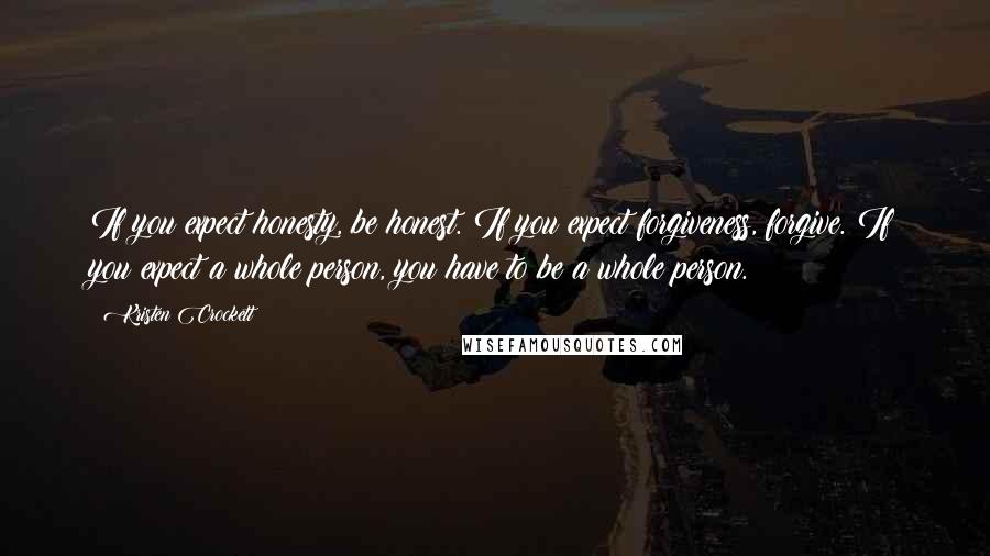 Kristen Crockett Quotes: If you expect honesty, be honest. If you expect forgiveness, forgive. If you expect a whole person, you have to be a whole person.