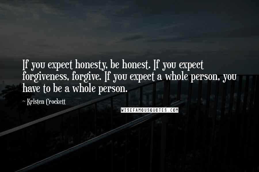 Kristen Crockett Quotes: If you expect honesty, be honest. If you expect forgiveness, forgive. If you expect a whole person, you have to be a whole person.