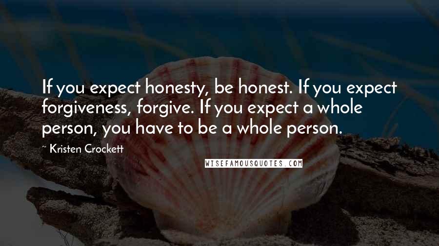 Kristen Crockett Quotes: If you expect honesty, be honest. If you expect forgiveness, forgive. If you expect a whole person, you have to be a whole person.
