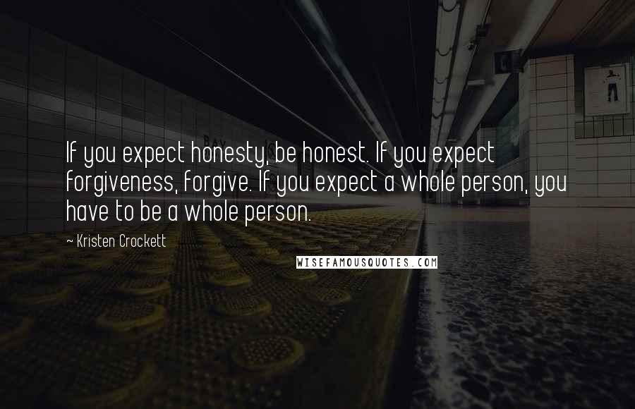 Kristen Crockett Quotes: If you expect honesty, be honest. If you expect forgiveness, forgive. If you expect a whole person, you have to be a whole person.