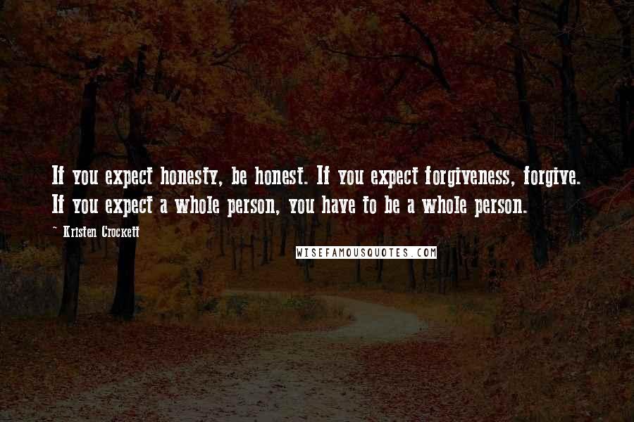 Kristen Crockett Quotes: If you expect honesty, be honest. If you expect forgiveness, forgive. If you expect a whole person, you have to be a whole person.