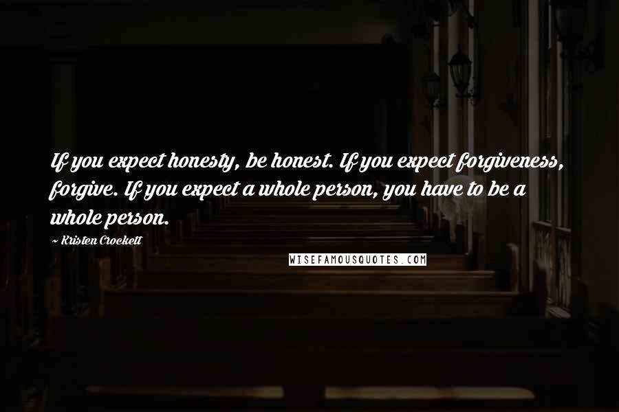 Kristen Crockett Quotes: If you expect honesty, be honest. If you expect forgiveness, forgive. If you expect a whole person, you have to be a whole person.