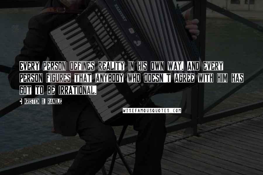 Kristen D. Randle Quotes: Every person defines reality in his own way. And every person figures that anybody who doesn't agree with him has got to be irrational.