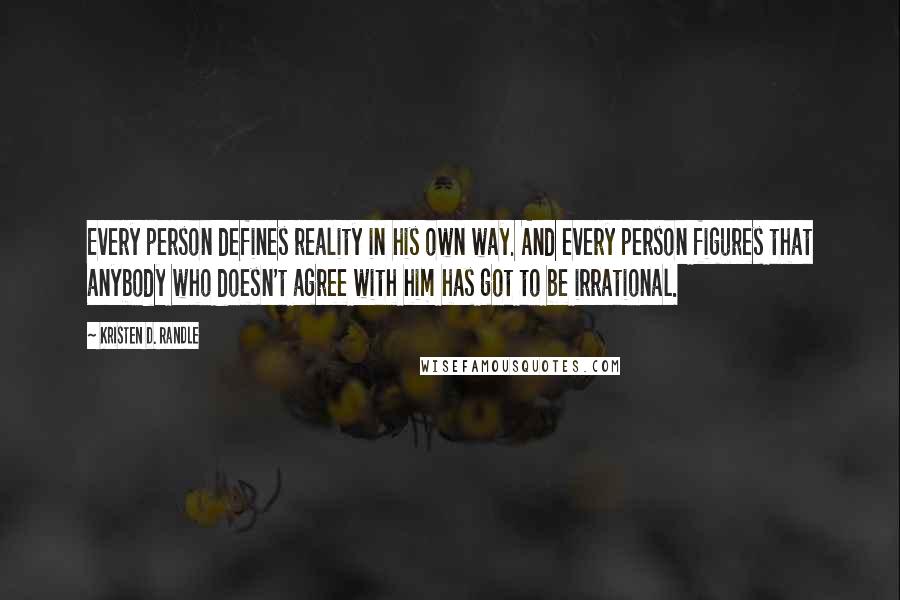 Kristen D. Randle Quotes: Every person defines reality in his own way. And every person figures that anybody who doesn't agree with him has got to be irrational.