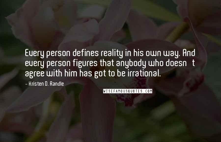 Kristen D. Randle Quotes: Every person defines reality in his own way. And every person figures that anybody who doesn't agree with him has got to be irrational.