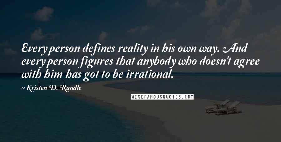 Kristen D. Randle Quotes: Every person defines reality in his own way. And every person figures that anybody who doesn't agree with him has got to be irrational.