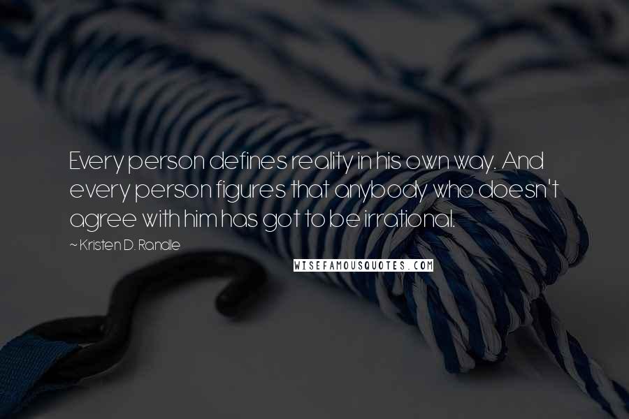 Kristen D. Randle Quotes: Every person defines reality in his own way. And every person figures that anybody who doesn't agree with him has got to be irrational.