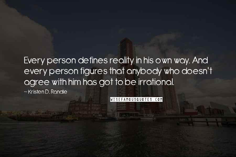 Kristen D. Randle Quotes: Every person defines reality in his own way. And every person figures that anybody who doesn't agree with him has got to be irrational.