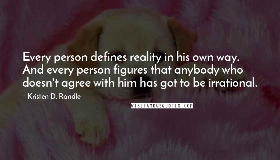 Kristen D. Randle Quotes: Every person defines reality in his own way. And every person figures that anybody who doesn't agree with him has got to be irrational.