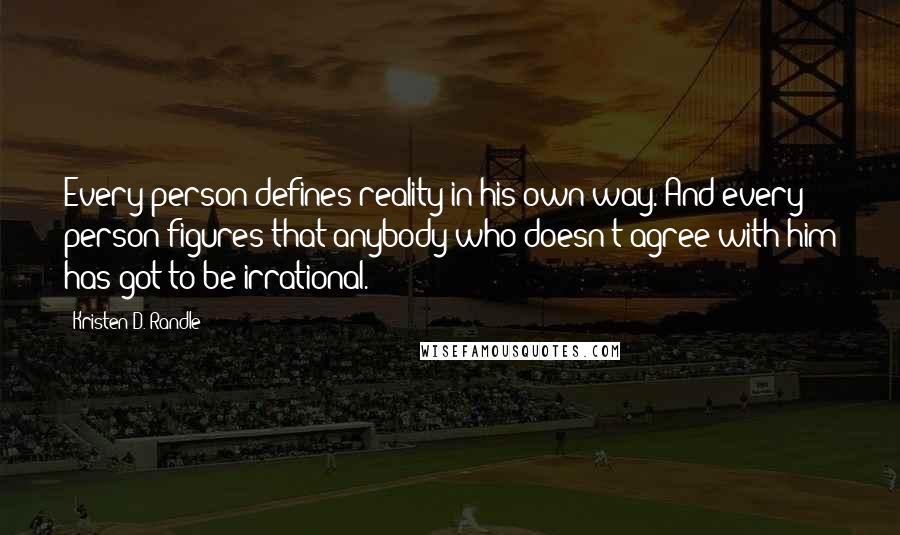 Kristen D. Randle Quotes: Every person defines reality in his own way. And every person figures that anybody who doesn't agree with him has got to be irrational.