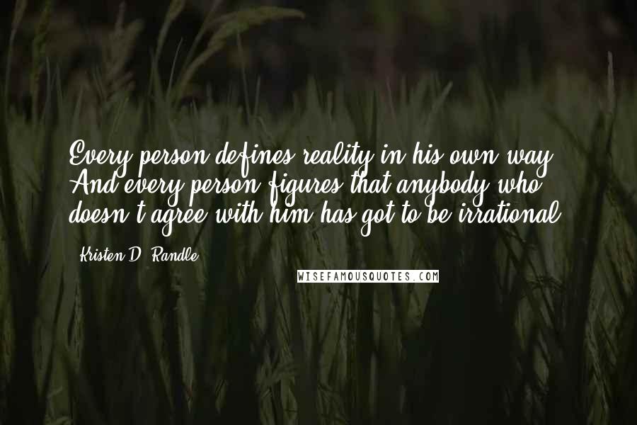 Kristen D. Randle Quotes: Every person defines reality in his own way. And every person figures that anybody who doesn't agree with him has got to be irrational.