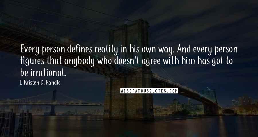 Kristen D. Randle Quotes: Every person defines reality in his own way. And every person figures that anybody who doesn't agree with him has got to be irrational.