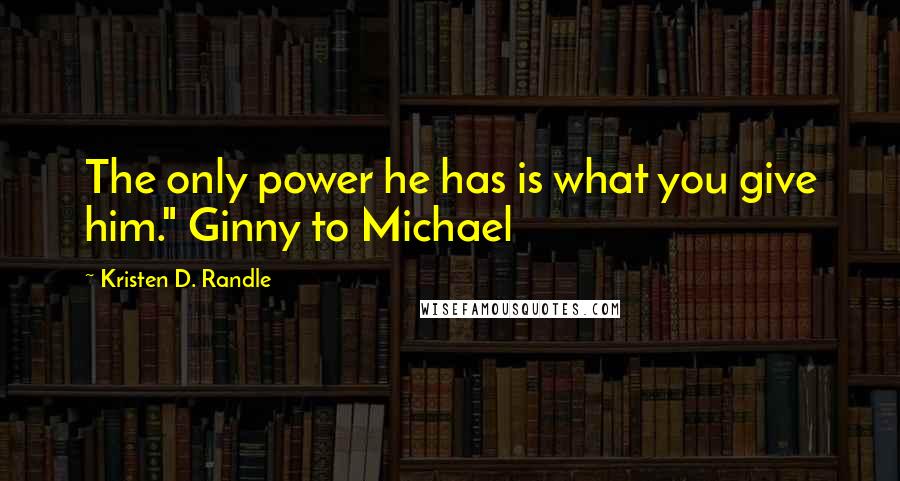 Kristen D. Randle Quotes: The only power he has is what you give him." Ginny to Michael