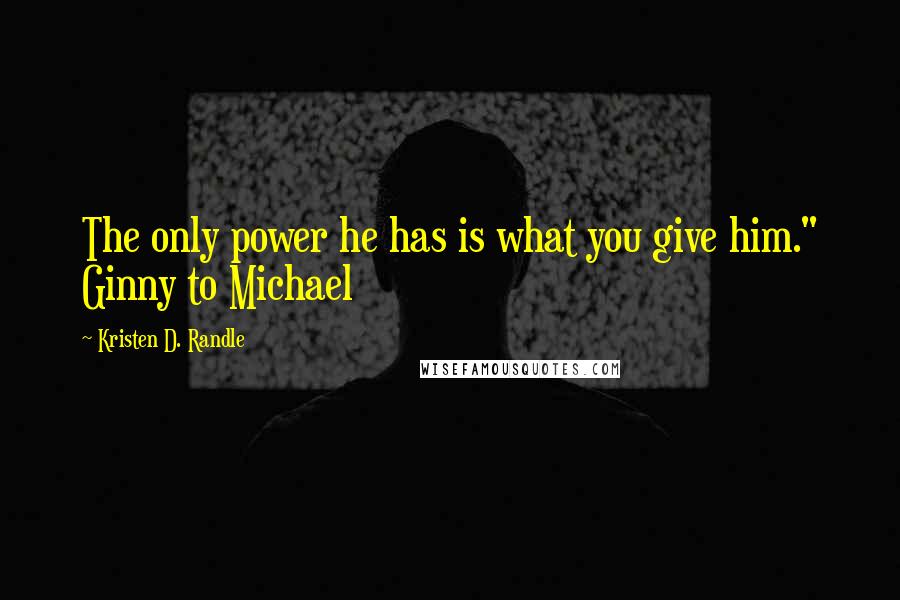 Kristen D. Randle Quotes: The only power he has is what you give him." Ginny to Michael