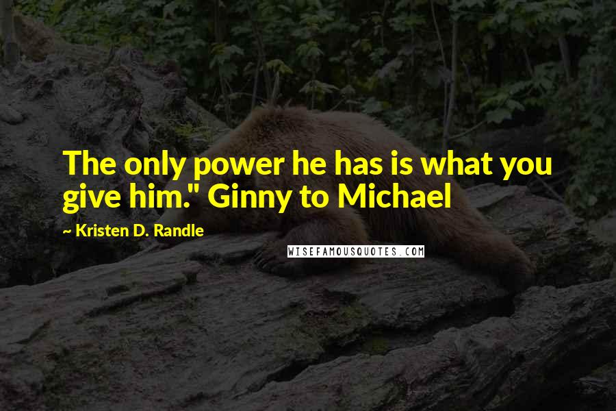 Kristen D. Randle Quotes: The only power he has is what you give him." Ginny to Michael