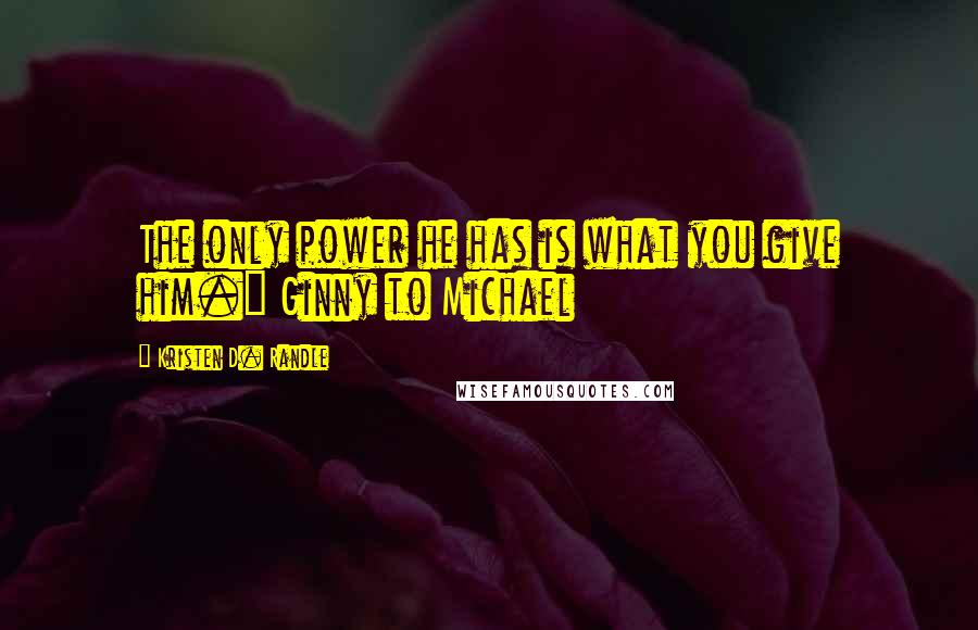 Kristen D. Randle Quotes: The only power he has is what you give him." Ginny to Michael