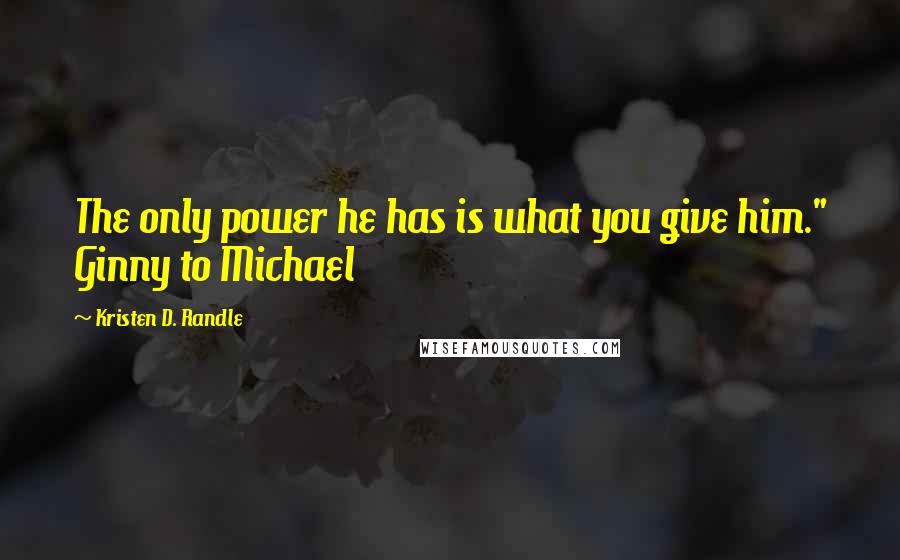 Kristen D. Randle Quotes: The only power he has is what you give him." Ginny to Michael