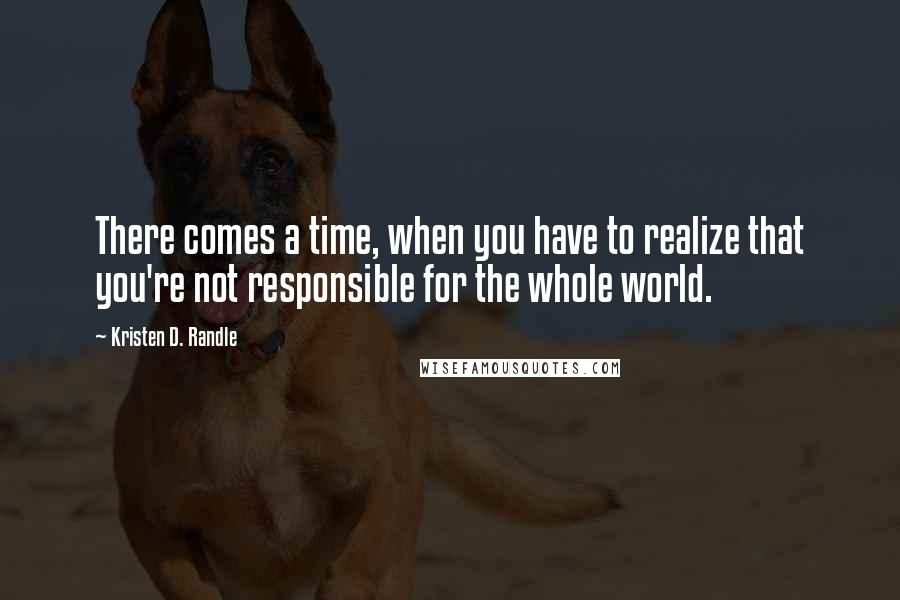 Kristen D. Randle Quotes: There comes a time, when you have to realize that you're not responsible for the whole world.