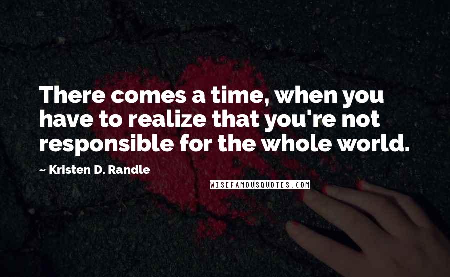 Kristen D. Randle Quotes: There comes a time, when you have to realize that you're not responsible for the whole world.