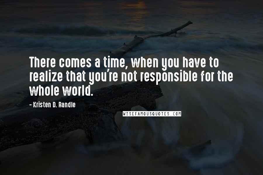 Kristen D. Randle Quotes: There comes a time, when you have to realize that you're not responsible for the whole world.