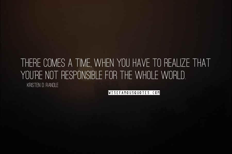 Kristen D. Randle Quotes: There comes a time, when you have to realize that you're not responsible for the whole world.