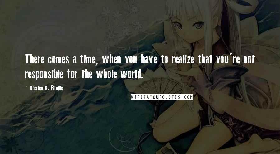 Kristen D. Randle Quotes: There comes a time, when you have to realize that you're not responsible for the whole world.