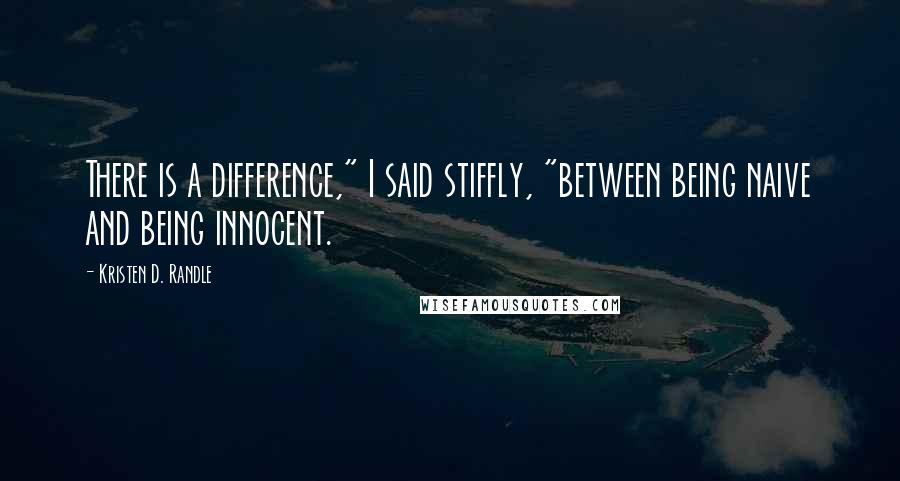 Kristen D. Randle Quotes: There is a difference," I said stiffly, "between being naive and being innocent.