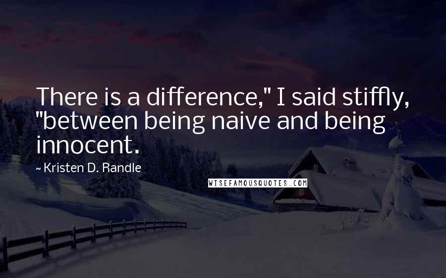 Kristen D. Randle Quotes: There is a difference," I said stiffly, "between being naive and being innocent.