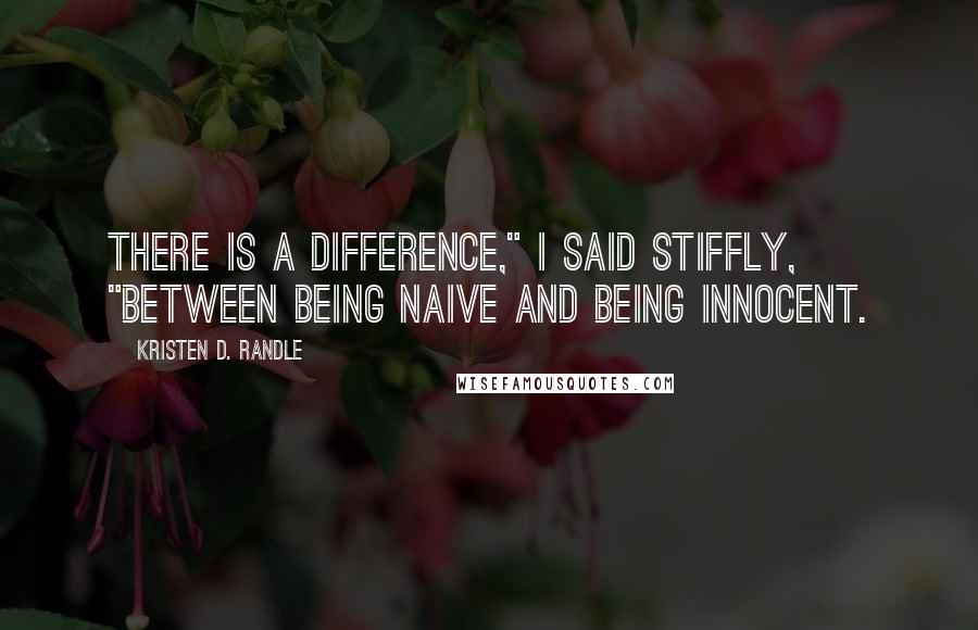 Kristen D. Randle Quotes: There is a difference," I said stiffly, "between being naive and being innocent.