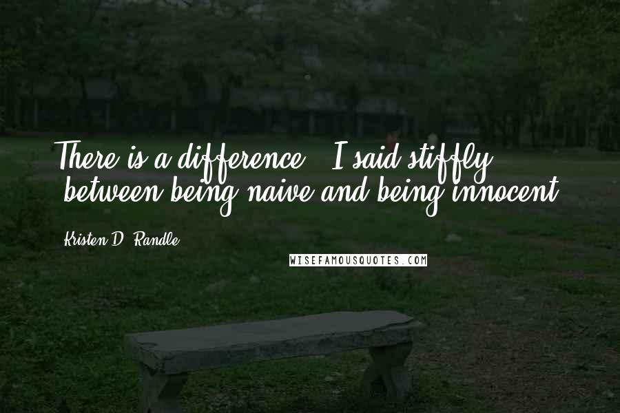Kristen D. Randle Quotes: There is a difference," I said stiffly, "between being naive and being innocent.