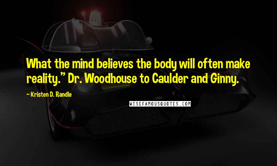 Kristen D. Randle Quotes: What the mind believes the body will often make reality." Dr. Woodhouse to Caulder and Ginny.