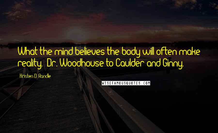 Kristen D. Randle Quotes: What the mind believes the body will often make reality." Dr. Woodhouse to Caulder and Ginny.