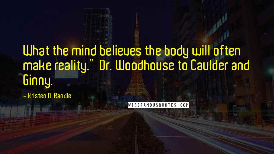 Kristen D. Randle Quotes: What the mind believes the body will often make reality." Dr. Woodhouse to Caulder and Ginny.