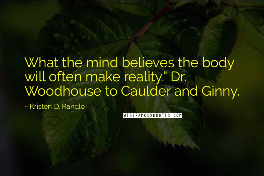 Kristen D. Randle Quotes: What the mind believes the body will often make reality." Dr. Woodhouse to Caulder and Ginny.